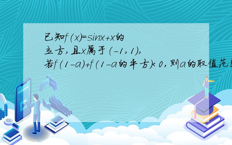 已知f(x)=sinx+x的立方,且x属于（-1,1）,若f(1-a)+f(1-a的平方）＜0,则a的取值范围是多少是x的立方，不是平方