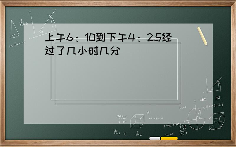 上午6：10到下午4：25经过了几小时几分