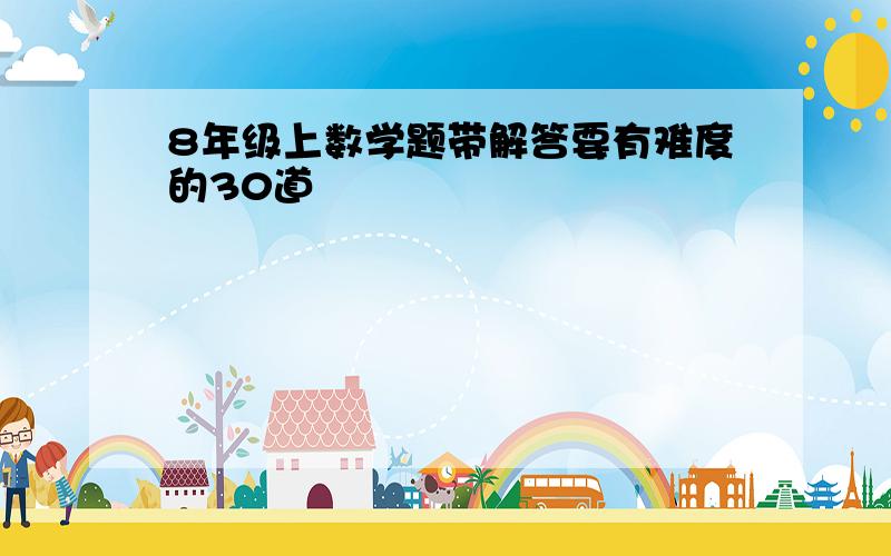 8年级上数学题带解答要有难度的30道