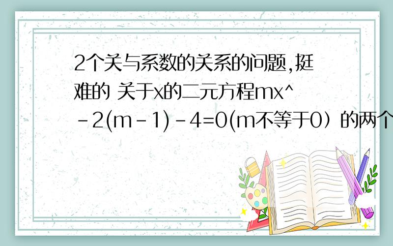 2个关与系数的关系的问题,挺难的 关于x的二元方程mx^-2(m-1)-4=0(m不等于0）的两个根中,一个比1大,一个比1小,则m取值范围为_________若p、q都是正整数,方程1/2px^-1/2qx+1993=0的两个根都是质数,则6p^+q