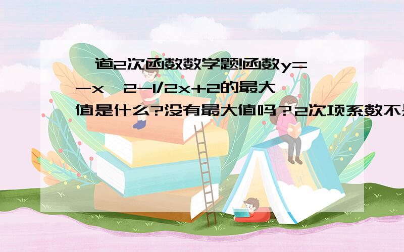 一道2次函数数学题!函数y=-x^2-1/2x+2的最大值是什么?没有最大值吗？2次项系数不是-1吗？