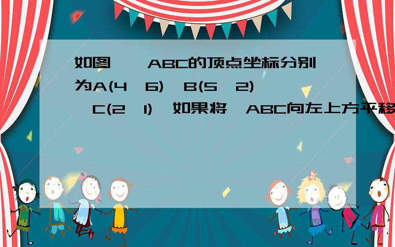 如图,△ABC的顶点坐标分别为A(4,6),B(5,2),C(2,1),如果将△ABC向左上方平移得到△A＇B＇C＇,使点C＇的坐标为（-2,2）,那么点A的对应点A＇的坐标是A（0,7）B（7,0）C（0,6）D（6,0）