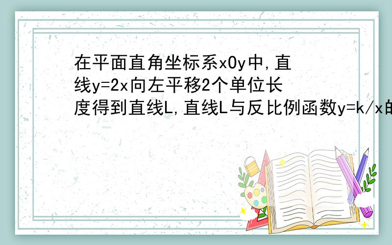 在平面直角坐标系xOy中,直线y=2x向左平移2个单位长度得到直线L,直线L与反比例函数y=k/x的图像的一个交点为P（1,a）.（1）直线L的函数解析式为（ ）,直线L与x轴的交点坐标为（ ）,与Y轴的交点