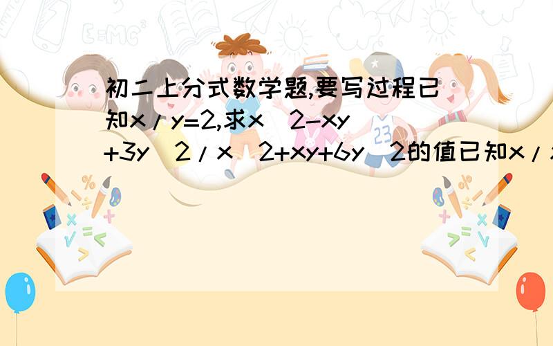 初二上分式数学题,要写过程已知x/y=2,求x^2-xy+3y^2/x^2+xy+6y^2的值已知x/x^2+x+1=a（a≠0）,求x^2/x^4+x^2+1的值.（用含a的代数式表示）