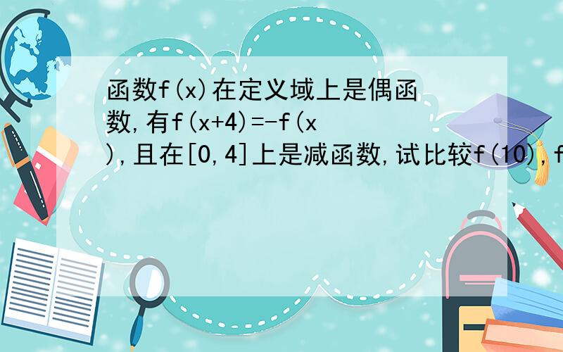 函数f(x)在定义域上是偶函数,有f(x+4)=-f(x),且在[0,4]上是减函数,试比较f(10),f(13),f(15)的大小