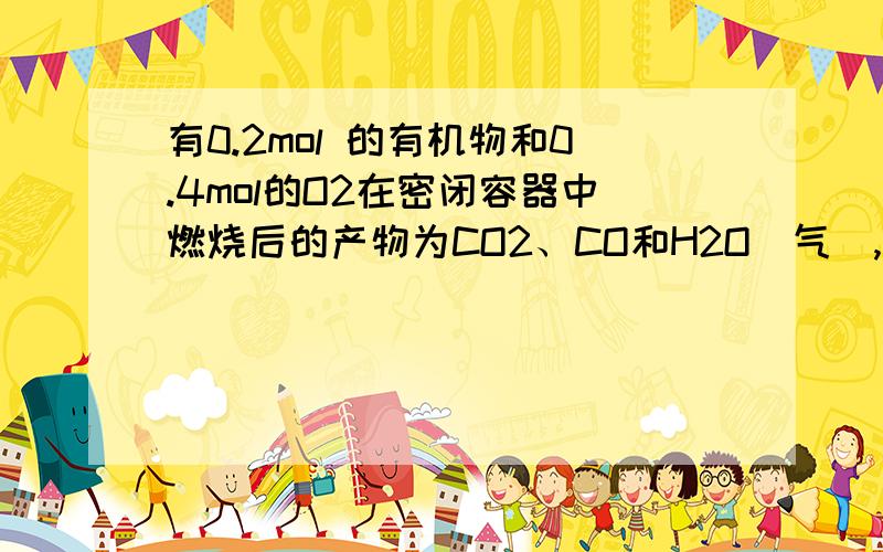 有0.2mol 的有机物和0.4mol的O2在密闭容器中燃烧后的产物为CO2、CO和H2O（气）,产物通过浓H2SO4后,质量增加10.8g,再通过灼热的CuO,充分反应后,CuO质量减轻了3.2g；最后气体再通过碱石灰完全吸收,质