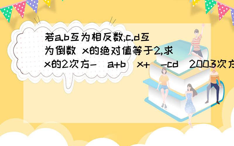 若a.b互为相反数,c.d互为倒数 x的绝对值等于2,求x的2次方-(a+b)x+(-cd)2003次方+（a+b)2004次方的值