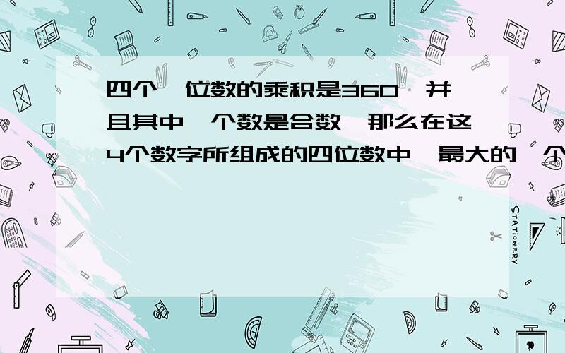 四个一位数的乘积是360,并且其中一个数是合数,那么在这4个数字所组成的四位数中,最大的一个是多少?