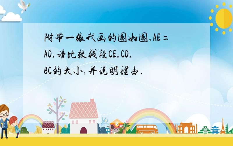 附带一张我画的图如图,AE=AD,请比较线段CE,CD,BC的大小,并说明理由.