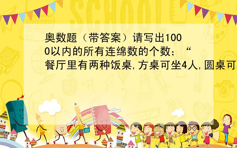 奥数题（带答案）请写出1000以内的所有连绵数的个数；“餐厅里有两种饭桌,方桌可坐4人,圆桌可坐9人,若就餐人数刚好能做满若干张方桌和圆桌,餐厅经理称此数为发财数”.请找出不是发财