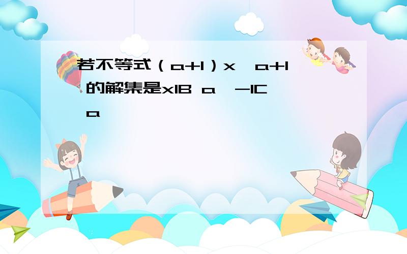 若不等式（a+1）x>a+1 的解集是x1B a>-1C a