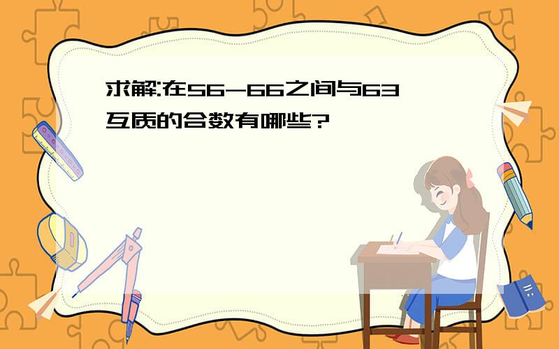 求解:在56-66之间与63互质的合数有哪些?