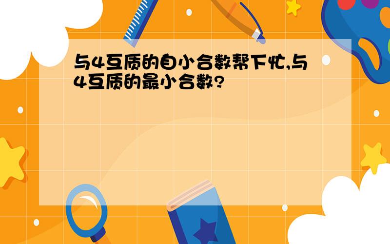 与4互质的自小合数帮下忙,与4互质的最小合数?