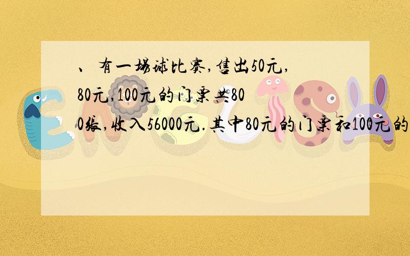 、有一场球比赛,售出50元,80元,100元的门票共800张,收入56000元.其中80元的门票和100元的门票售出的张数正好相同.请回答:售出50元门票（）张;售出80元门票（ ）张;售出100元门票（）张王,张,刘