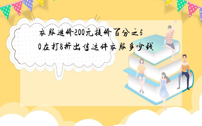 衣服进价200元提价百分之50在打8折出售这件衣服多少钱