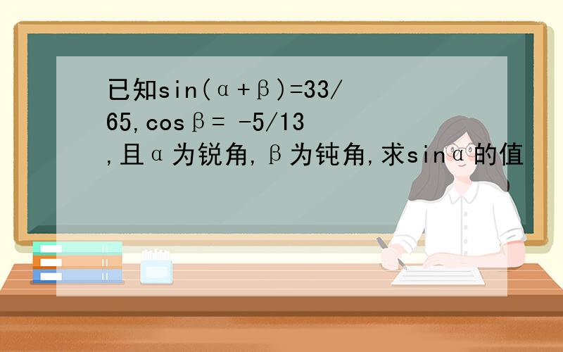 已知sin(α+β)=33/65,cosβ= -5/13,且α为锐角,β为钝角,求sinα的值