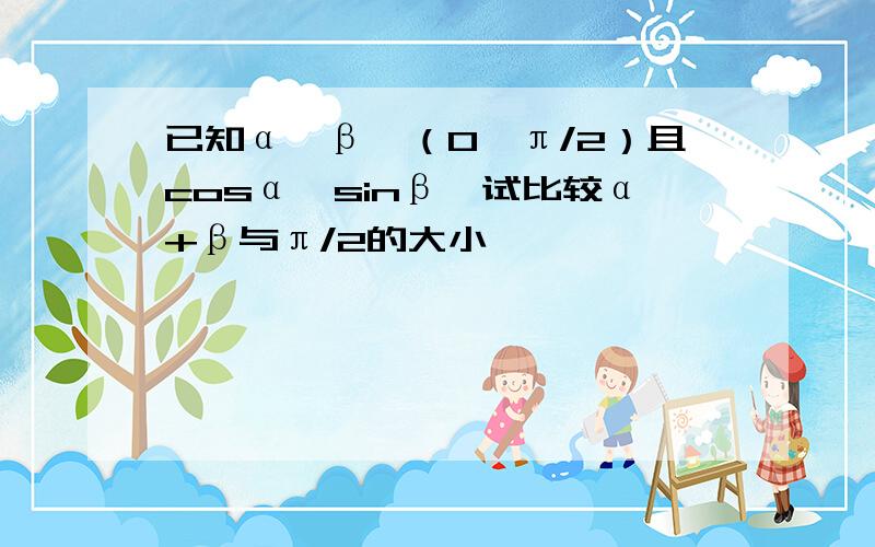 已知α、β∈（0,π/2）且cosα>sinβ,试比较α+β与π/2的大小