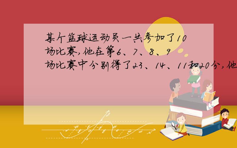 某个篮球运动员一共参加了10场比赛,他在第6、7、8、9场比赛中分别得了23、14、11和20分,他的前9场比赛的