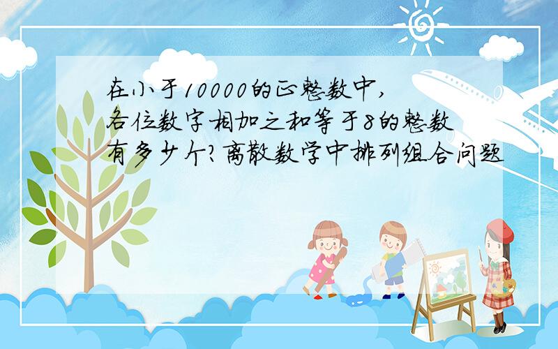 在小于10000的正整数中,各位数字相加之和等于8的整数有多少个?离散数学中排列组合问题