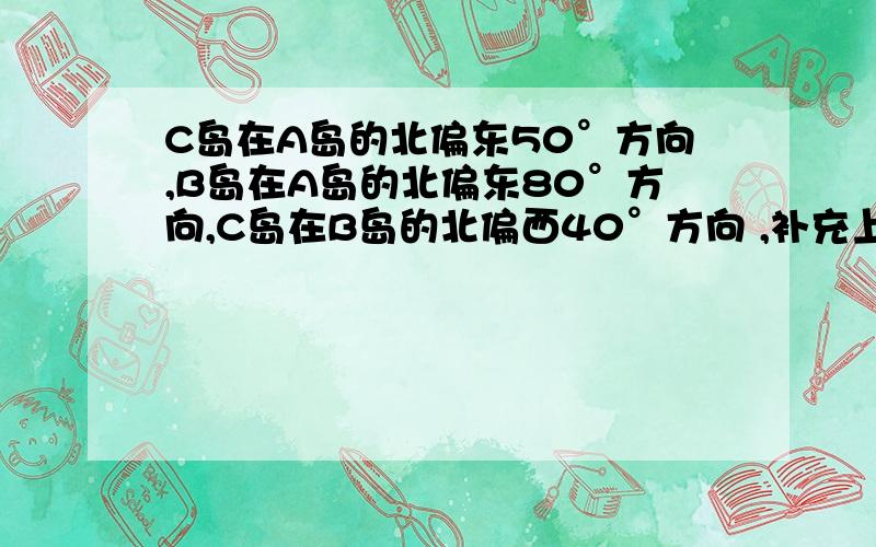 C岛在A岛的北偏东50°方向,B岛在A岛的北偏东80°方向,C岛在B岛的北偏西40°方向 ,补充上面：求从C岛看A、B的视角∠ACB的度数.我的是没图的,要求直接不画图的求出∠ACB的度数.