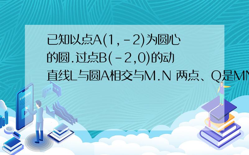 已知以点A(1,-2)为圆心的圆.过点B(-2,0)的动直线L与圆A相交与M.N 两点、Q是MN的中点.当MN=2 倍根号下19时,求直线L的方程.