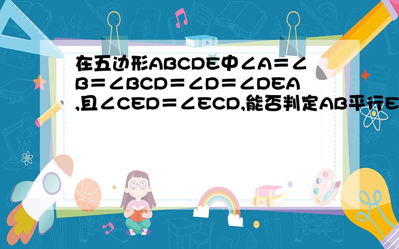 在五边形ABCDE中∠A＝∠B＝∠BCD＝∠D＝∠DEA,且∠CED＝∠ECD,能否判定AB平行EC