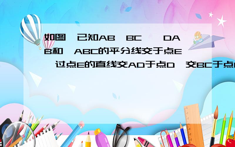 如图,已知AB‖BC,∠DAB和∠ABC的平分线交于点E,过点E的直线交AD于点D,交BC于点C求证DE=EC