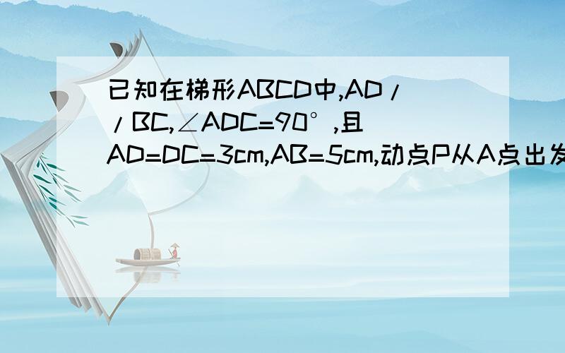 已知在梯形ABCD中,AD//BC,∠ADC=90°,且AD=DC=3cm,AB=5cm,动点P从A点出发,以1cm/s的速度沿折线A--D--C运动,过点P作PQ//AB,交BC于点Q,设运动时间为t(s),(1).当点P经过CD的中线时,直线PQ与AD的延长线相交于点E,求