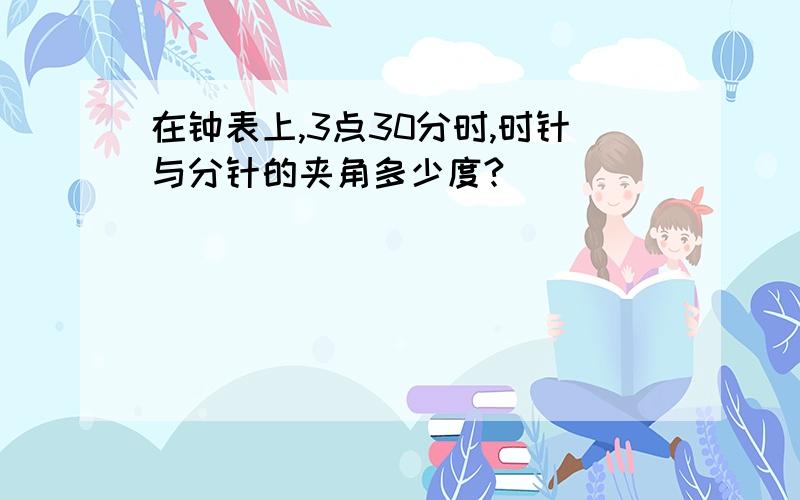 在钟表上,3点30分时,时针与分针的夹角多少度?