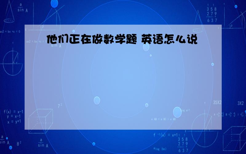 他们正在做数学题 英语怎么说