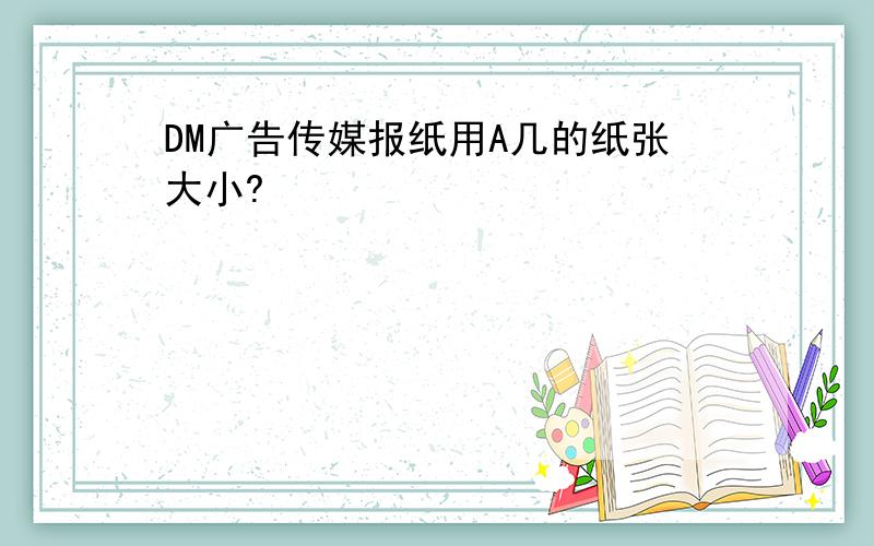 DM广告传媒报纸用A几的纸张大小?