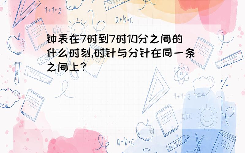 钟表在7时到7时10分之间的什么时刻,时针与分针在同一条之间上?