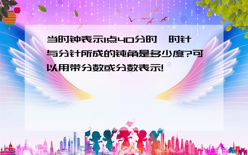 当时钟表示1点40分时,时针与分针所成的钝角是多少度?可以用带分数或分数表示!