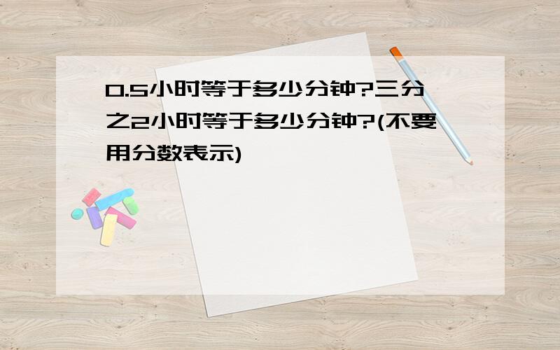 0.5小时等于多少分钟?三分之2小时等于多少分钟?(不要用分数表示)