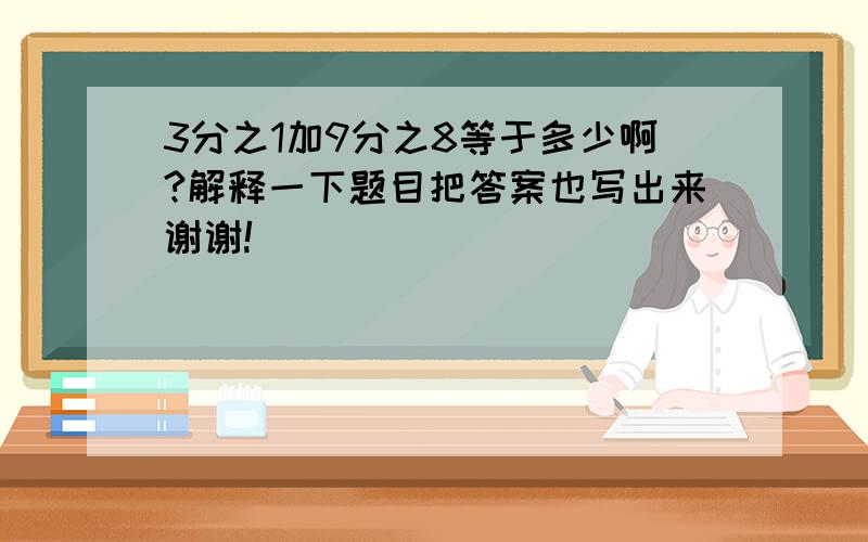 3分之1加9分之8等于多少啊?解释一下题目把答案也写出来谢谢!