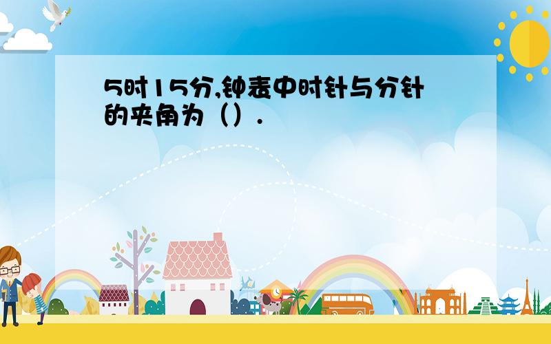 5时15分,钟表中时针与分针的夹角为（）.