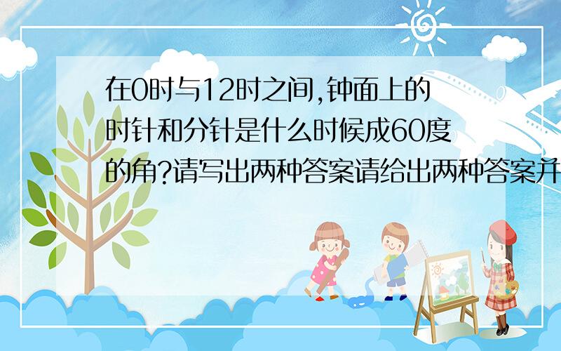 在0时与12时之间,钟面上的时针和分针是什么时候成60度的角?请写出两种答案请给出两种答案并说出原因.