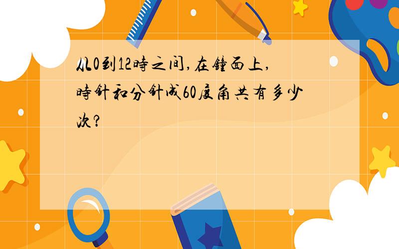 从0到12时之间,在钟面上,时针和分针成60度角共有多少次?