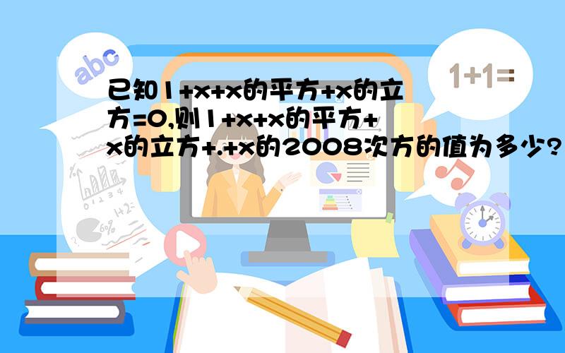 已知1+x+x的平方+x的立方=0,则1+x+x的平方+x的立方+.+x的2008次方的值为多少?