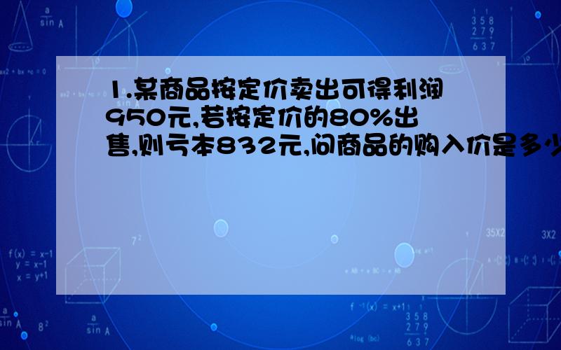 1.某商品按定价卖出可得利润950元,若按定价的80%出售,则亏本832元,问商品的购入价是多少元?2.三个分数的和是3又3/8,它们的分母相同,分子比为2：2：4,则最大的分数是多少?3.一仓库有煤若干千