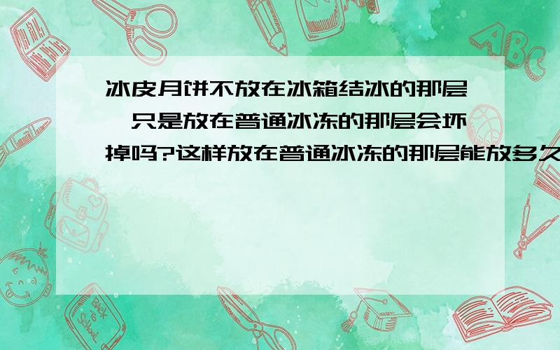 冰皮月饼不放在冰箱结冰的那层,只是放在普通冰冻的那层会坏掉吗?这样放在普通冰冻的那层能放多久?