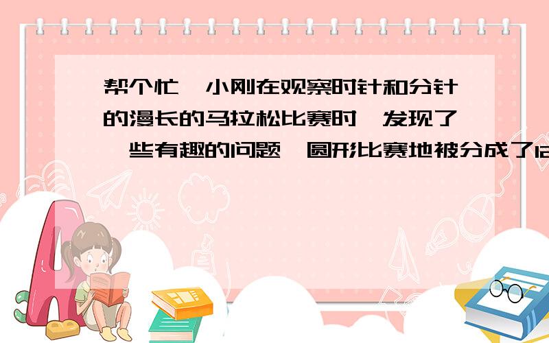 帮个忙,小刚在观察时针和分针的漫长的马拉松比赛时,发现了一些有趣的问题,圆形比赛地被分成了12站,每个站点都有一个数字警察[标号1-12]把守着,每站又被分成相等的5分,1份就是1分走过的