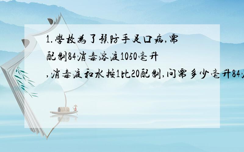 1.学校为了预防手足口病,需配制84消毒溶液1050毫升,消毒液和水按1比20配制,问需多少毫升84消毒液,多少毫升水?2.东东的妈妈有4000元,请你们帮帮忙算下购买这种五年期国家建设债券卷与整存五