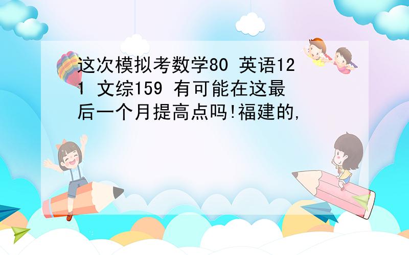 这次模拟考数学80 英语121 文综159 有可能在这最后一个月提高点吗!福建的,