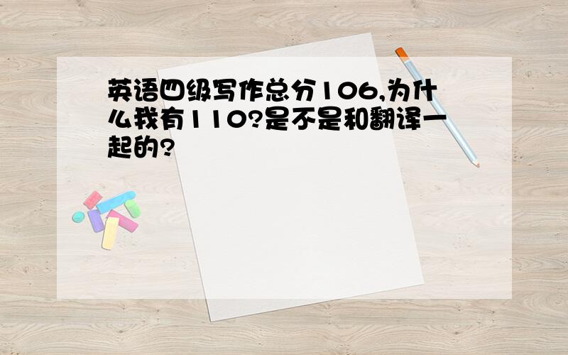 英语四级写作总分106,为什么我有110?是不是和翻译一起的?