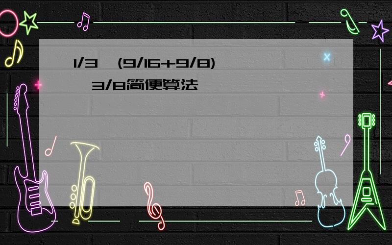 1/3×(9/16+9/8)÷3/8简便算法