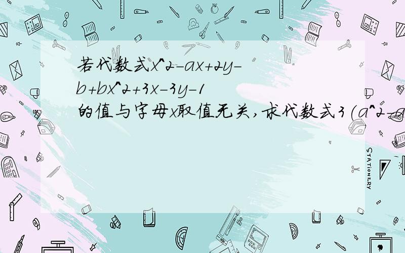 若代数式x^2-ax+2y-b+bx^2+3x-3y-1的值与字母x取值无关,求代数式3(a^2-ab-b^2)-(4a^2-ab+b^2)的值.very 3Q!