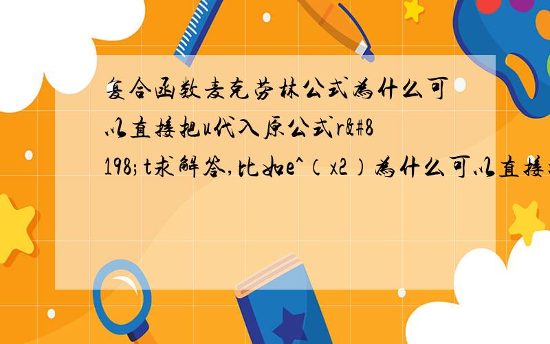 复合函数麦克劳林公式为什么可以直接把u代入原公式r t求解答,比如e^（x2）为什么可以直接把x代入,而且直接由n阶变成了2n阶的