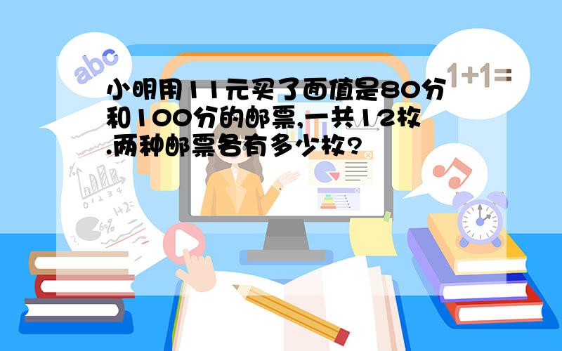 小明用11元买了面值是80分和100分的邮票,一共12枚.两种邮票各有多少枚?