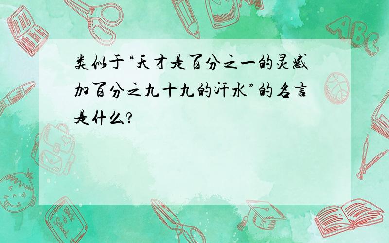 类似于“天才是百分之一的灵感加百分之九十九的汗水”的名言是什么?